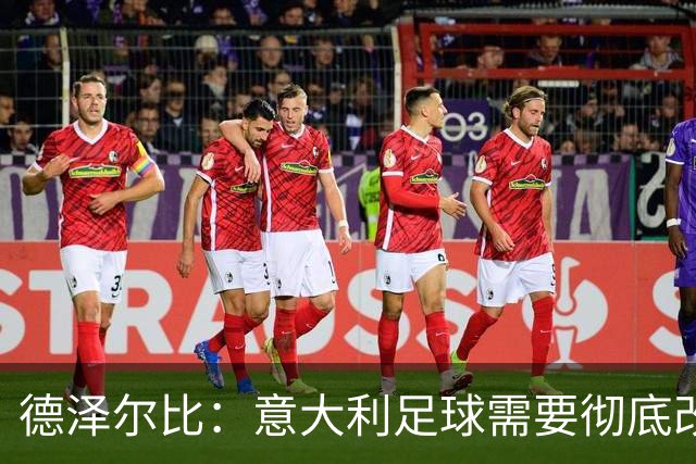 德泽尔比：意大利足球需要彻底改变，葡萄牙是世界杯最大夺冠热门